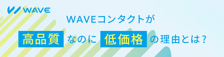 WAVEコンタクトが高品質なのに低価格の理由とは？